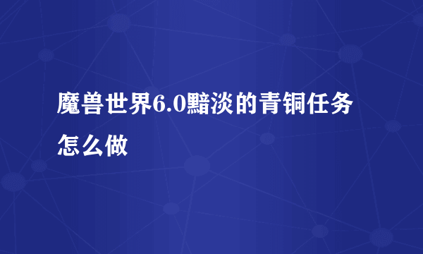 魔兽世界6.0黯淡的青铜任务怎么做