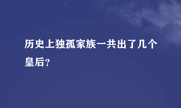 历史上独孤家族一共出了几个皇后？