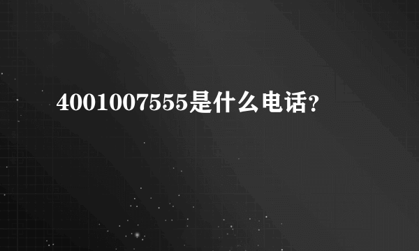 4001007555是什么电话？