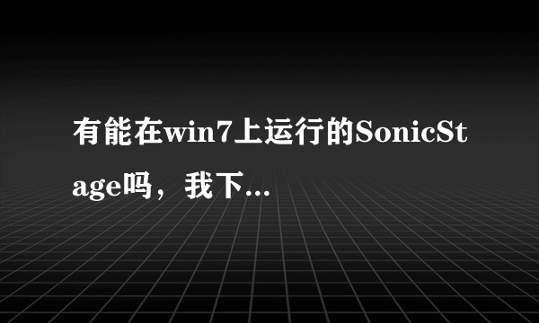 有能在win7上运行的SonicStage吗，我下的4.3打开出错，求助啊~~~