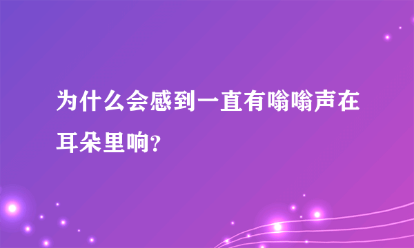 为什么会感到一直有嗡嗡声在耳朵里响？