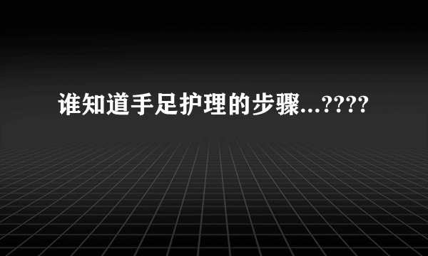 谁知道手足护理的步骤...????