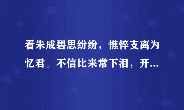 看朱成碧思纷纷，憔悴支离为忆君。不信比来常下泪，开箱捡取石榴裙。