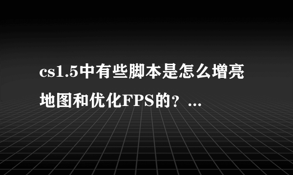 cs1.5中有些脚本是怎么增亮地图和优化FPS的？详细点的...