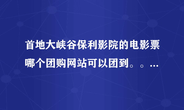 首地大峡谷保利影院的电影票哪个团购网站可以团到。。想去看泰坦尼克