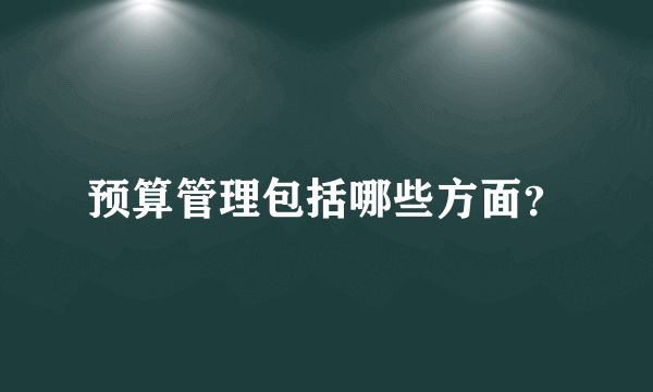 预算管理包括哪些方面？