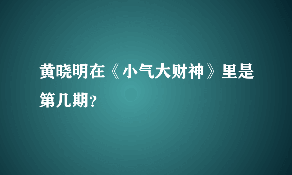 黄晓明在《小气大财神》里是第几期？