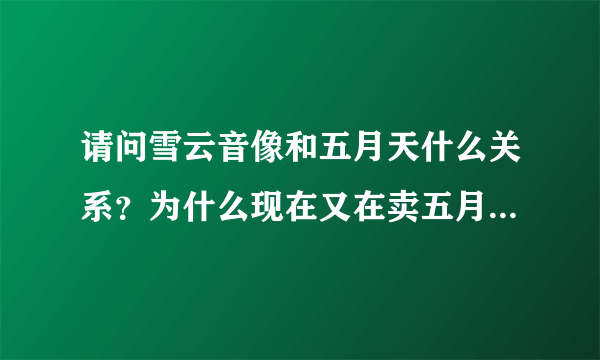 请问雪云音像和五月天什么关系？为什么现在又在卖五月天的公仔？还有，五月天跟相信音乐、必应什么关系？