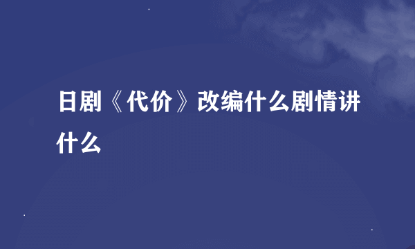 日剧《代价》改编什么剧情讲什么