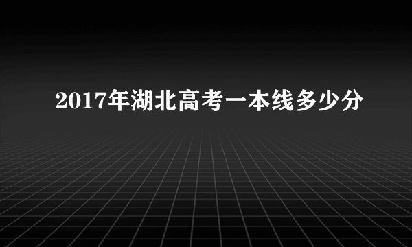 2017年湖北高考一本线多少分