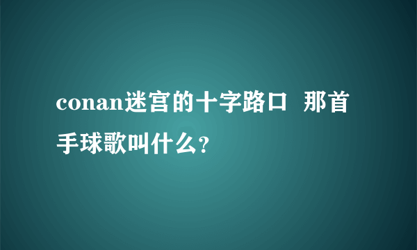 conan迷宫的十字路口  那首手球歌叫什么？