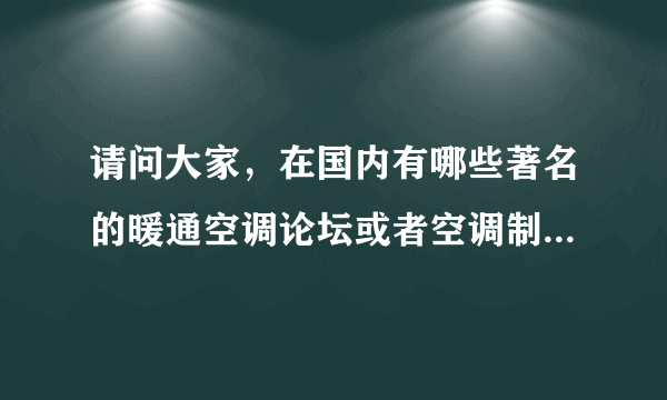 请问大家，在国内有哪些著名的暖通空调论坛或者空调制冷社区?