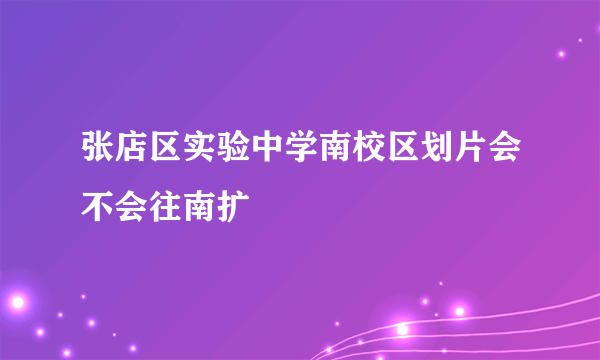 张店区实验中学南校区划片会不会往南扩