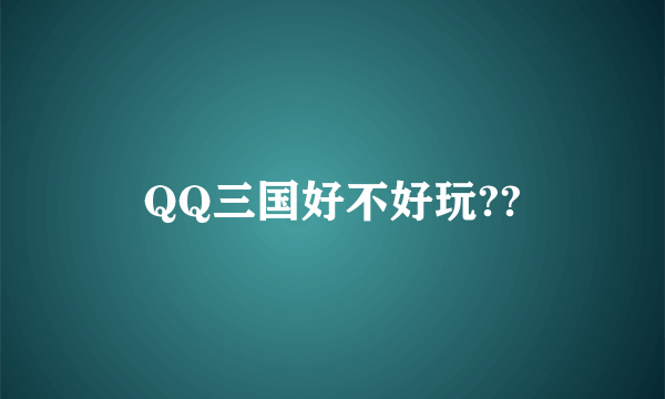 QQ三国好不好玩??