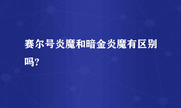 赛尔号炎魔和暗金炎魔有区别吗?