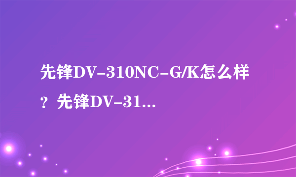 先锋DV-310NC-G/K怎么样？先锋DV-310NC-G/K好吗