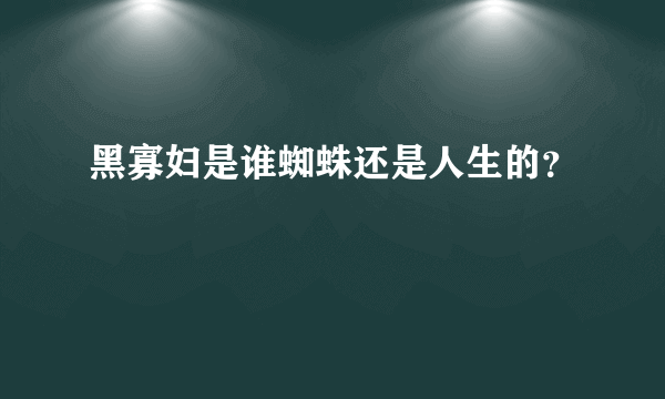 黑寡妇是谁蜘蛛还是人生的？