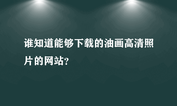 谁知道能够下载的油画高清照片的网站？