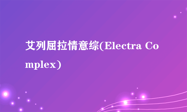 艾列屈拉情意综(Electra Complex)