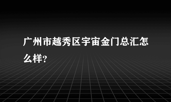 广州市越秀区宇宙金门总汇怎么样？