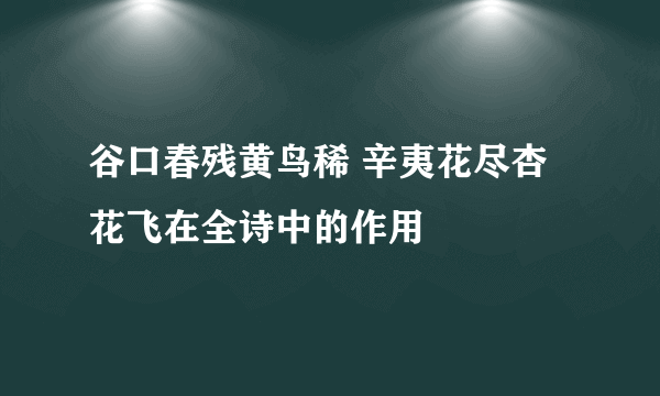 谷口春残黄鸟稀 辛夷花尽杏花飞在全诗中的作用