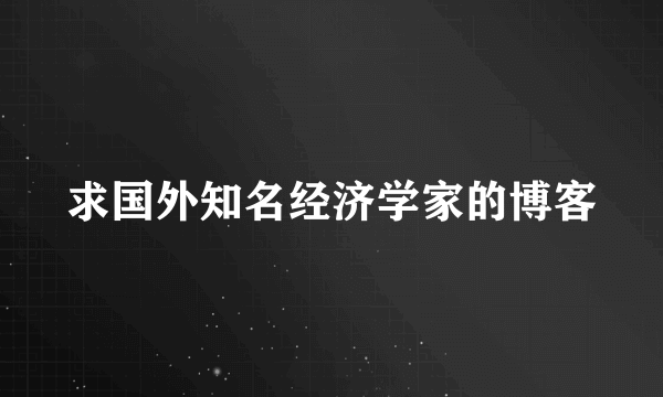 求国外知名经济学家的博客