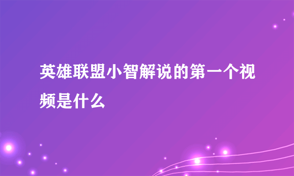 英雄联盟小智解说的第一个视频是什么