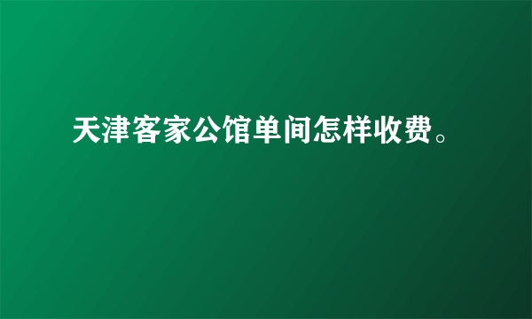 天津客家公馆单间怎样收费。