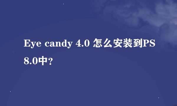 Eye candy 4.0 怎么安装到PS8.0中？