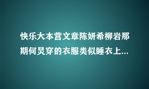 快乐大本营文章陈妍希柳岩那期何炅穿的衣服类似睡衣上面有云和猫 是灰色的 在那里买？