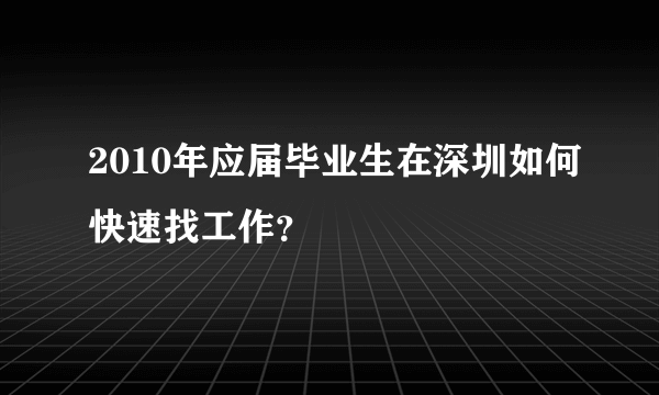 2010年应届毕业生在深圳如何快速找工作？