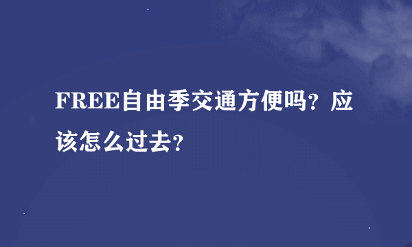 FREE自由季交通方便吗？应该怎么过去？