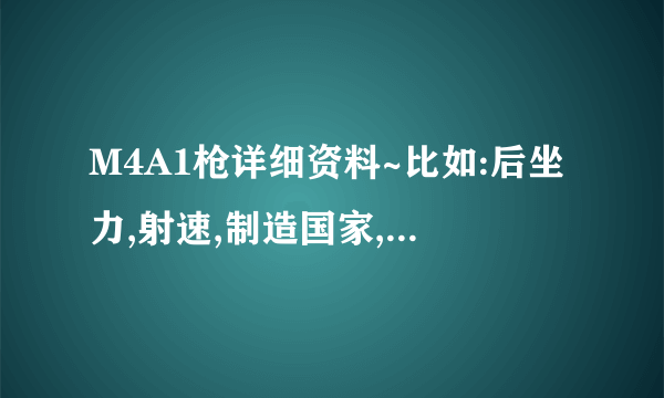 M4A1枪详细资料~比如:后坐力,射速,制造国家,子弹口径,等越详细越好!