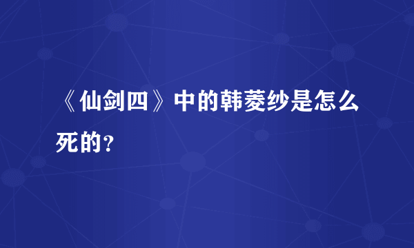 《仙剑四》中的韩菱纱是怎么死的？