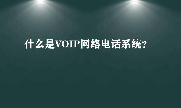 什么是VOIP网络电话系统？