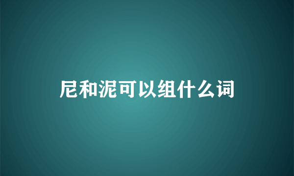 尼和泥可以组什么词