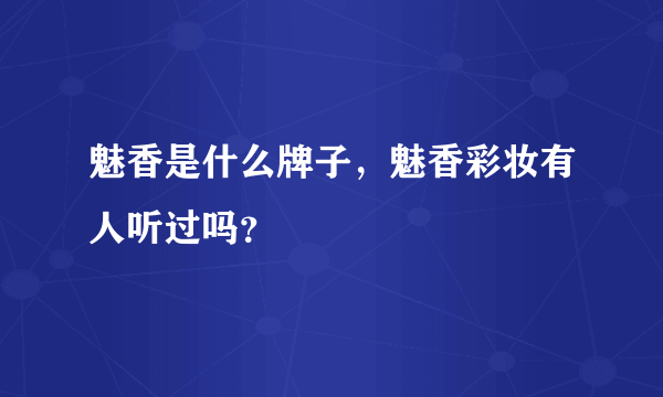 魅香是什么牌子，魅香彩妆有人听过吗？