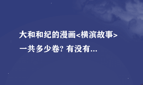 大和和纪的漫画<横滨故事>  一共多少卷? 有没有哪能在线观看或下载的?跪求!!!!!