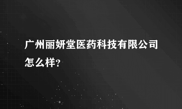 广州丽妍堂医药科技有限公司怎么样？