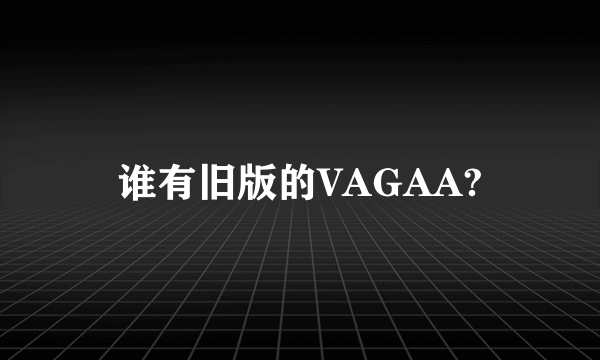 谁有旧版的VAGAA?