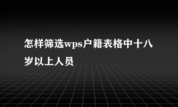 怎样筛选wps户籍表格中十八岁以上人员