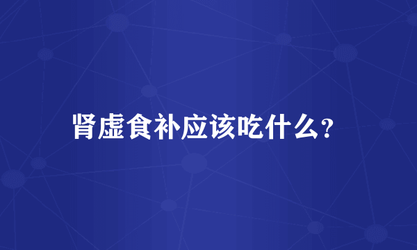 肾虚食补应该吃什么？