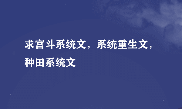 求宫斗系统文，系统重生文，种田系统文