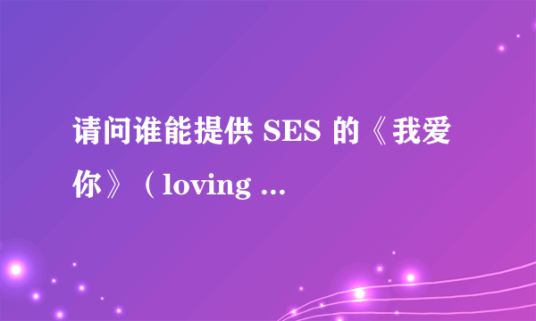 请问谁能提供 SES 的《我爱你》（loving you)歌曲的中文歌词翻译