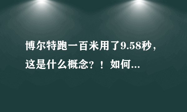 博尔特跑一百米用了9.58秒，这是什么概念？！如何描述他速度的恐怖？