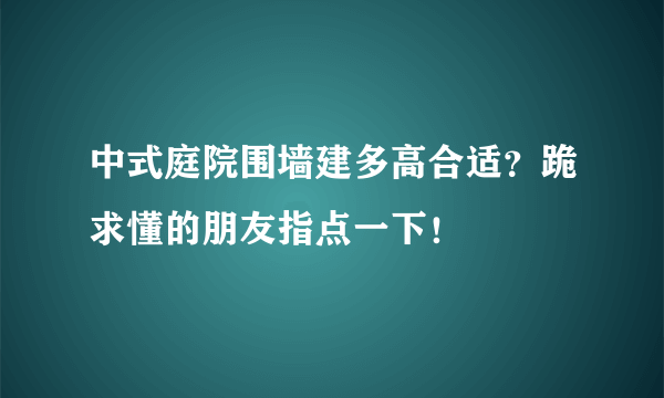 中式庭院围墙建多高合适？跪求懂的朋友指点一下！