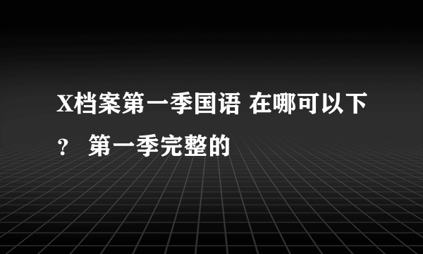 X档案第一季国语 在哪可以下？ 第一季完整的