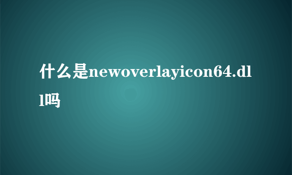 什么是newoverlayicon64.dll吗