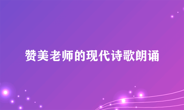 赞美老师的现代诗歌朗诵