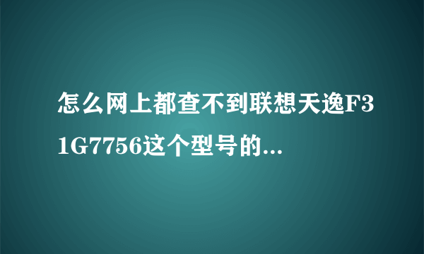 怎么网上都查不到联想天逸F31G7756这个型号的电脑啊？我用的就是这个，不会是假货吧……